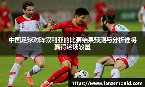 中国足球对阵叙利亚的比赛结果预测与分析谁将赢得这场较量
